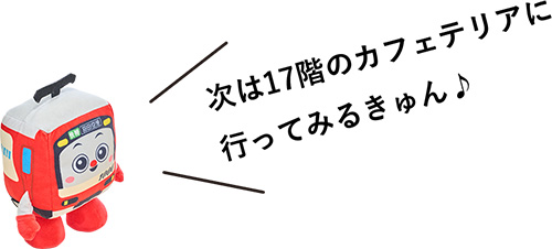 次は17階のカフェテリアに行ってみるきゅん♪